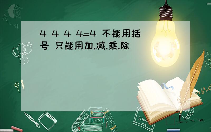 4 4 4 4=4 不能用括号 只能用加.减.乘.除