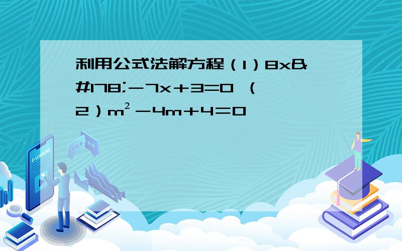 利用公式法解方程（1）8x²－7x＋3=0 （2）m²－4m＋4＝0