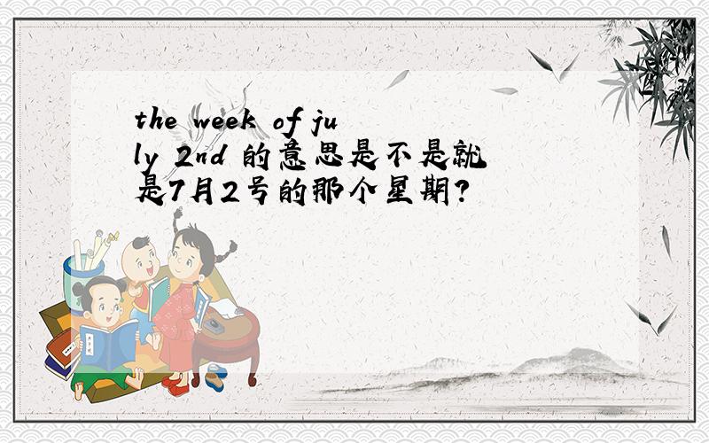 the week of july 2nd 的意思是不是就是7月2号的那个星期?