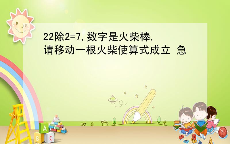 22除2=7,数字是火柴棒,请移动一根火柴使算式成立 急