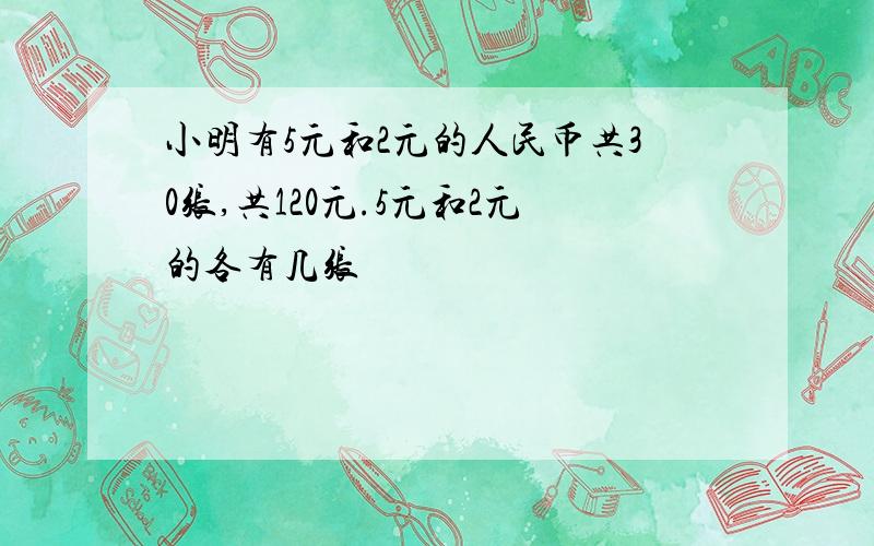 小明有5元和2元的人民币共30张,共120元.5元和2元的各有几张