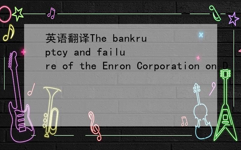 英语翻译The bankruptcy and failure of the Enron Corporation on D