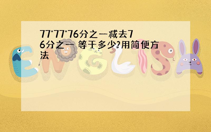 77*77*76分之一减去76分之一 等于多少?用简便方法