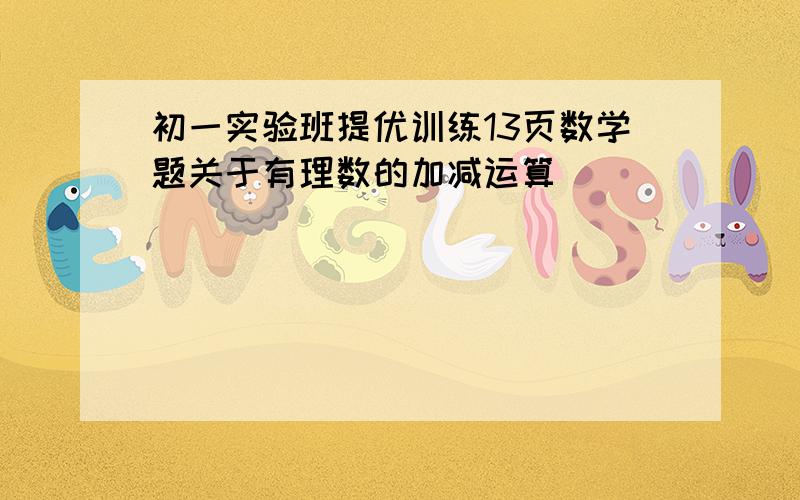 初一实验班提优训练13页数学题关于有理数的加减运算