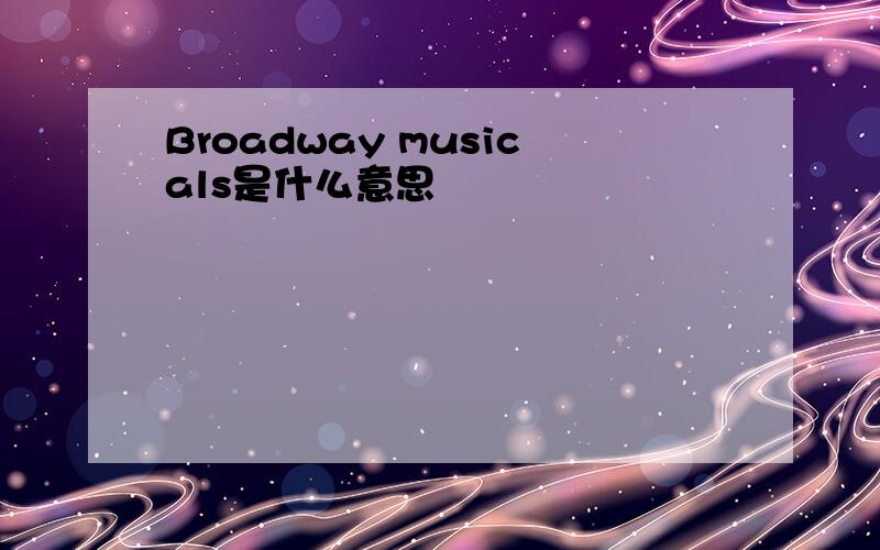 Broadway musicals是什么意思