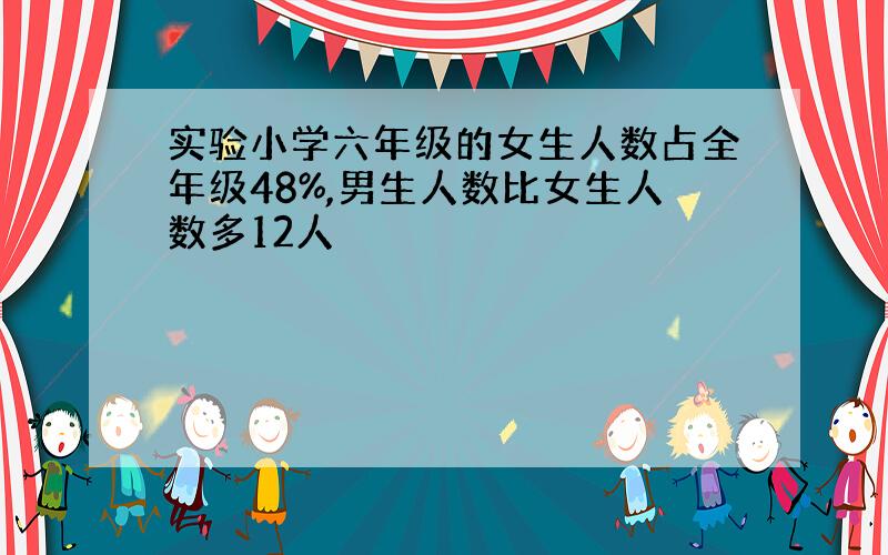 实验小学六年级的女生人数占全年级48%,男生人数比女生人数多12人