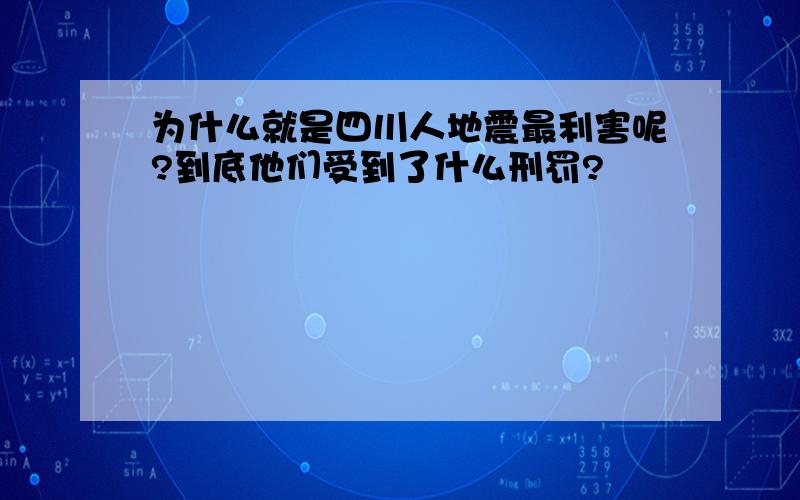 为什么就是四川人地震最利害呢?到底他们受到了什么刑罚?