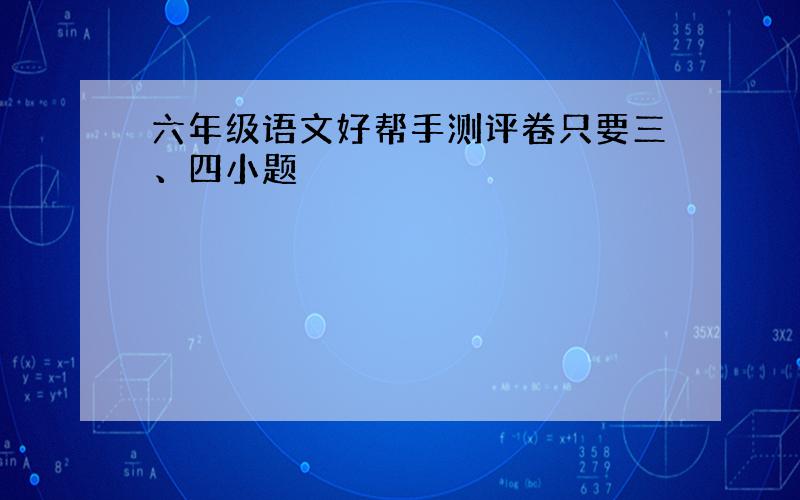 六年级语文好帮手测评卷只要三、四小题