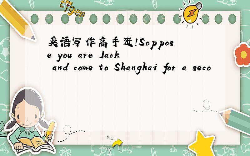 英语写作高手进!Soppose you are Jack and come to Shanghai for a seco