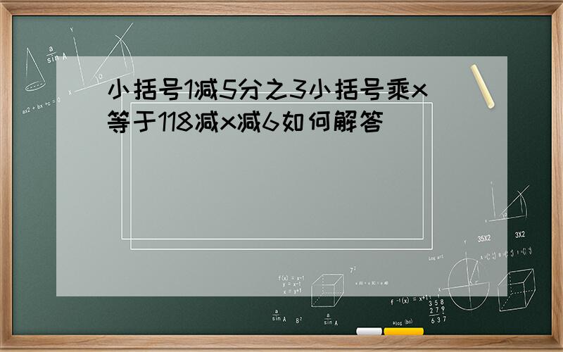 小括号1减5分之3小括号乘x等于118减x减6如何解答