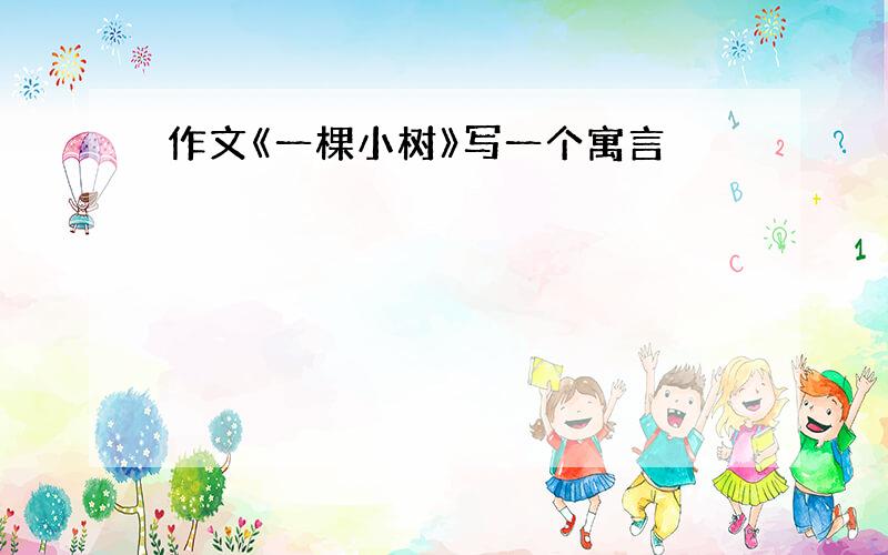 作文《一棵小树》写一个寓言