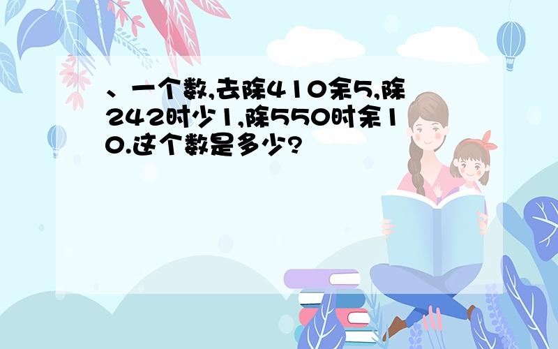 、一个数,去除410余5,除242时少1,除550时余10.这个数是多少?