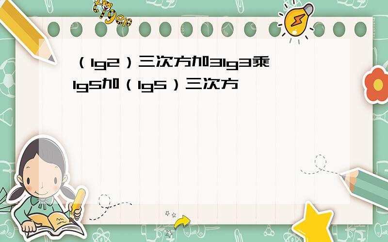 （lg2）三次方加3lg3乘lg5加（lg5）三次方…