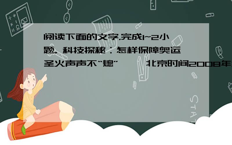 阅读下面的文字，完成1~2小题。 科技探秘：怎样保障奥运圣火声声不“熄” 　　北京时间2008年3月24日17时&nbs