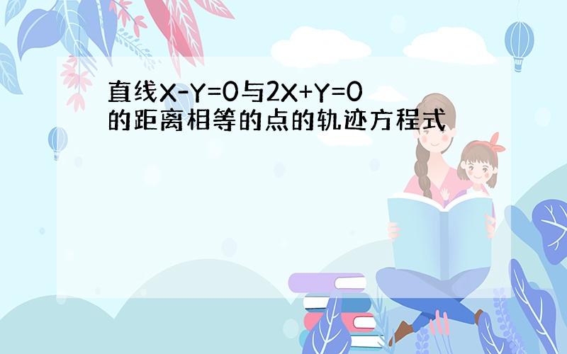 直线X-Y=0与2X+Y=0的距离相等的点的轨迹方程式