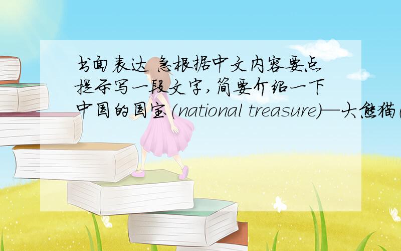 书面表达 急根据中文内容要点提示写一段文字,简要介绍一下中国的国宝（national treasure）—大熊猫（gia