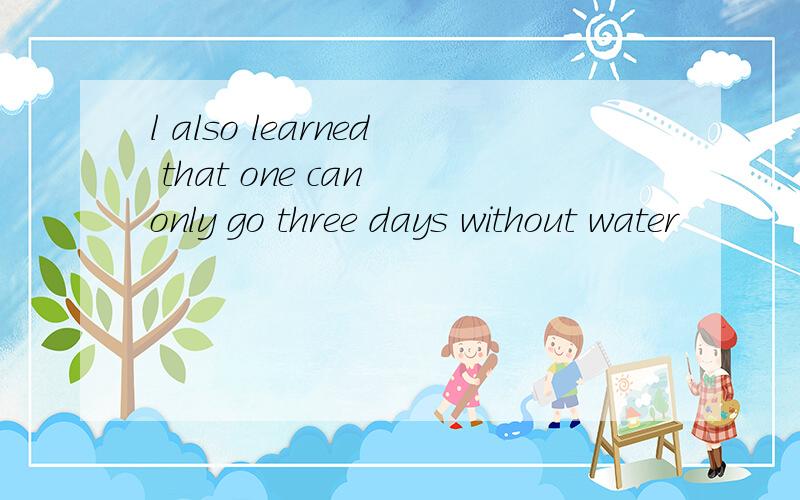 l also learned that one can only go three days without water