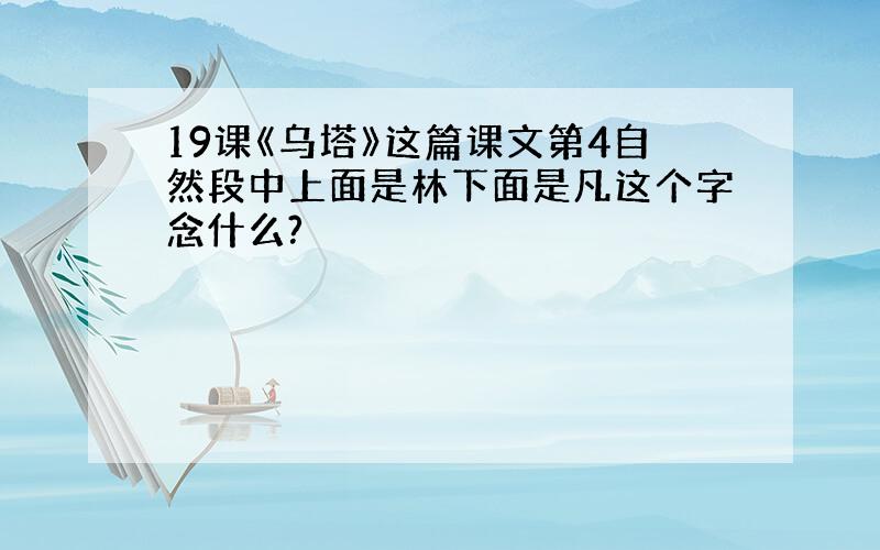 19课《乌塔》这篇课文第4自然段中上面是林下面是凡这个字念什么?