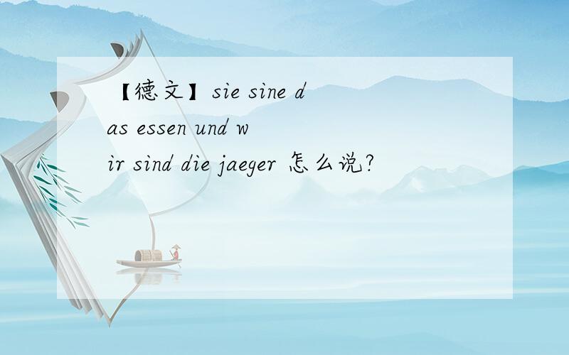 【德文】sie sine das essen und wir sind die jaeger 怎么说?