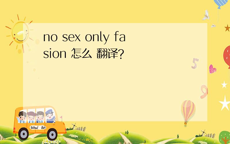 no sex only fasion 怎么 翻译?