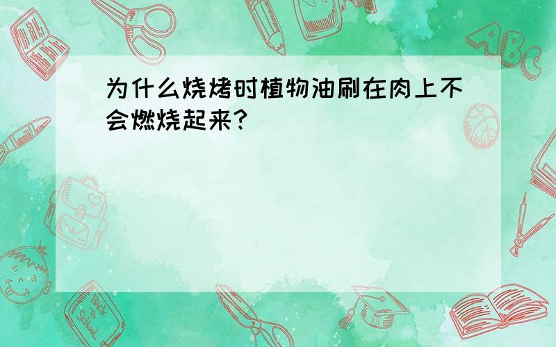 为什么烧烤时植物油刷在肉上不会燃烧起来?