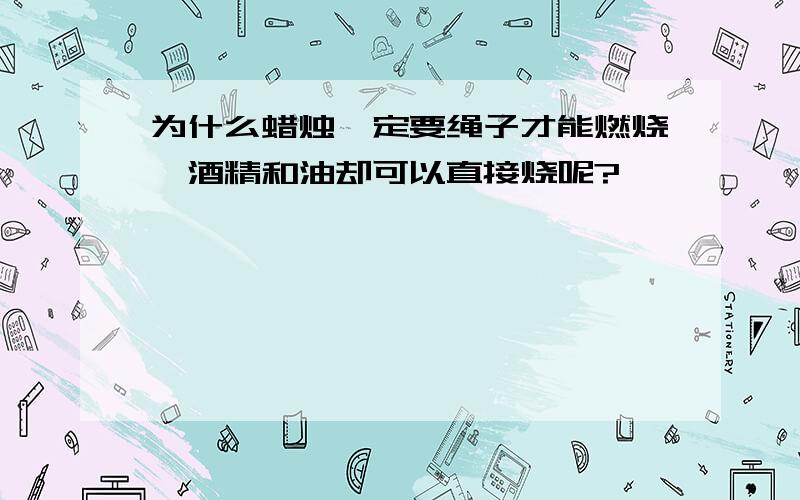 为什么蜡烛一定要绳子才能燃烧,酒精和油却可以直接烧呢?