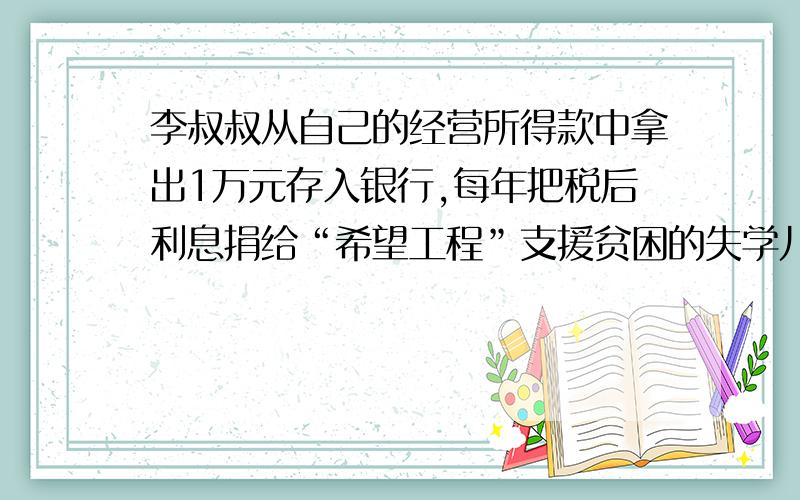 李叔叔从自己的经营所得款中拿出1万元存入银行,每年把税后利息捐给“希望工程”支援贫困的失学儿童.如果请你为他设计储蓄方式