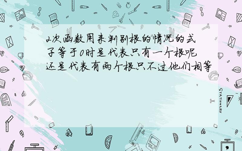 2次函数用来判别根的情况的式子等于0时是代表只有一个根呢还是代表有两个根只不过他们相等