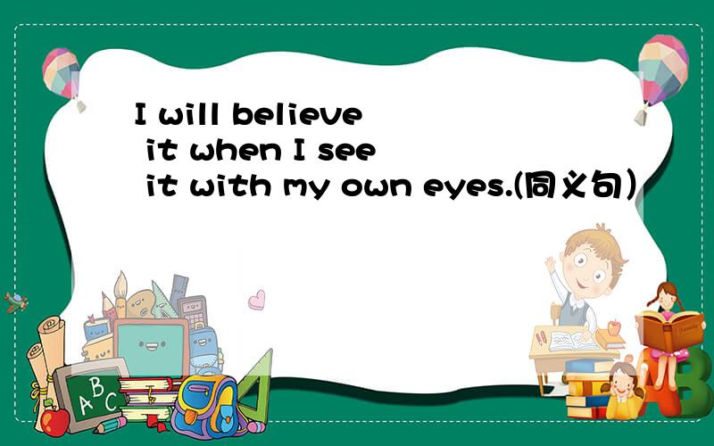 I will believe it when I see it with my own eyes.(同义句）