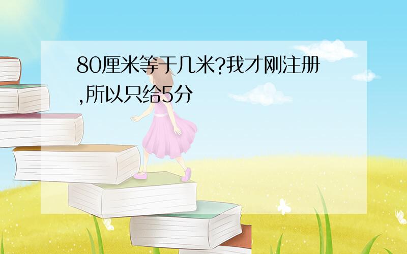 80厘米等于几米?我才刚注册,所以只给5分