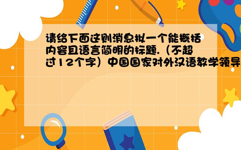 请给下面这则消息拟一个能概括内容且语言简明的标题.（不超过12个字）中国国家对外汉语教学领导小组办公