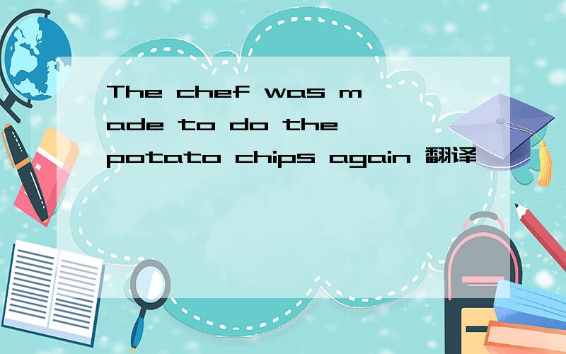 The chef was made to do the potato chips again 翻译