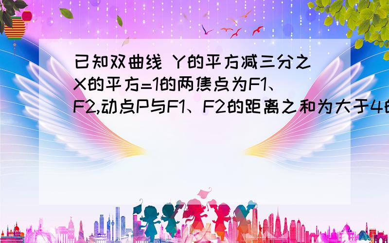 已知双曲线 Y的平方减三分之X的平方=1的两焦点为F1、F2,动点P与F1、F2的距离之和为大于4的定值,且向量PF1的