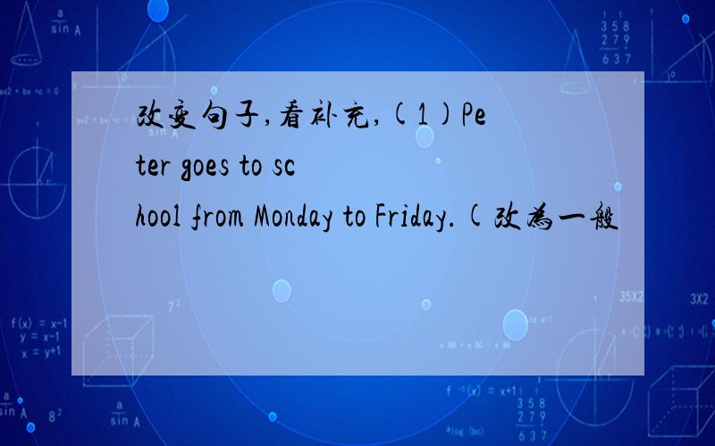 改变句子,看补充,(1)Peter goes to school from Monday to Friday.(改为一般