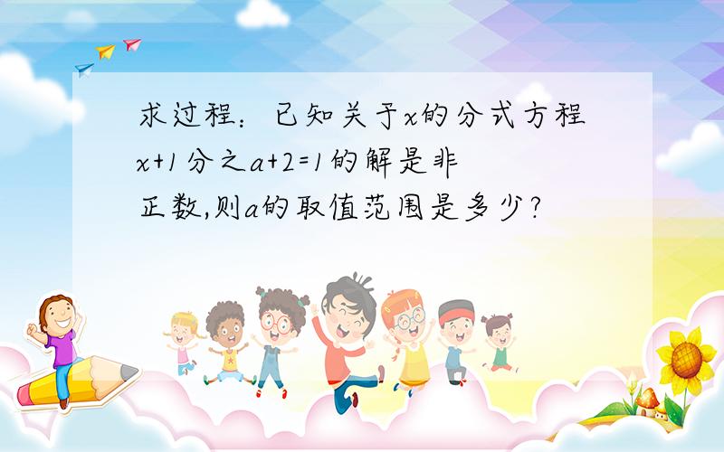 求过程：已知关于x的分式方程x+1分之a+2=1的解是非正数,则a的取值范围是多少?