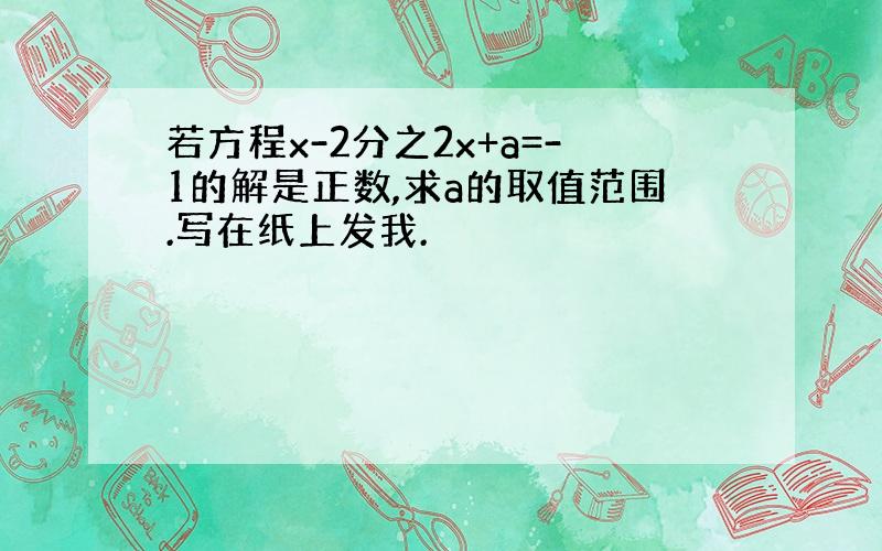 若方程x-2分之2x+a=-1的解是正数,求a的取值范围.写在纸上发我.