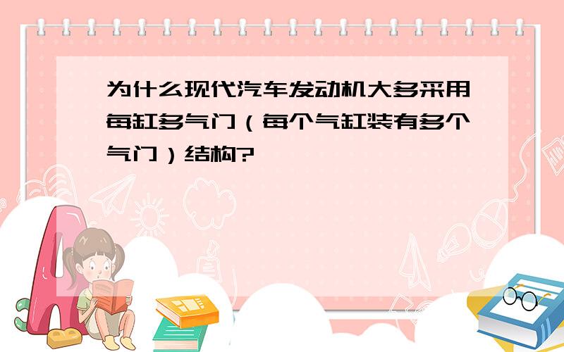 为什么现代汽车发动机大多采用每缸多气门（每个气缸装有多个气门）结构?