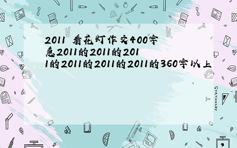 2011 看花灯作文400字急2011的2011的2011的2011的2011的2011的360字以上