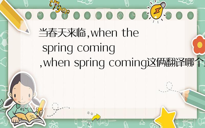 当春天来临,when the spring coming,when spring coming这俩翻译哪个正确?