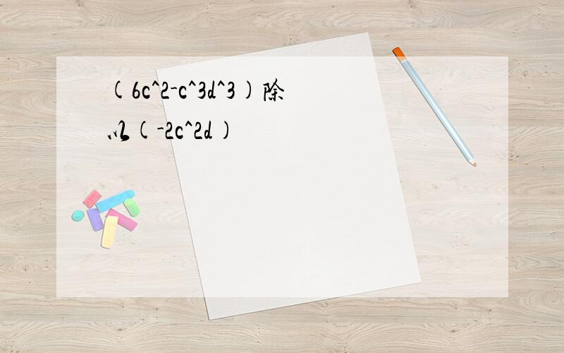 (6c^2-c^3d^3)除以(-2c^2d)