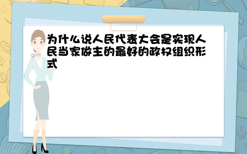 为什么说人民代表大会是实现人民当家做主的最好的政权组织形式