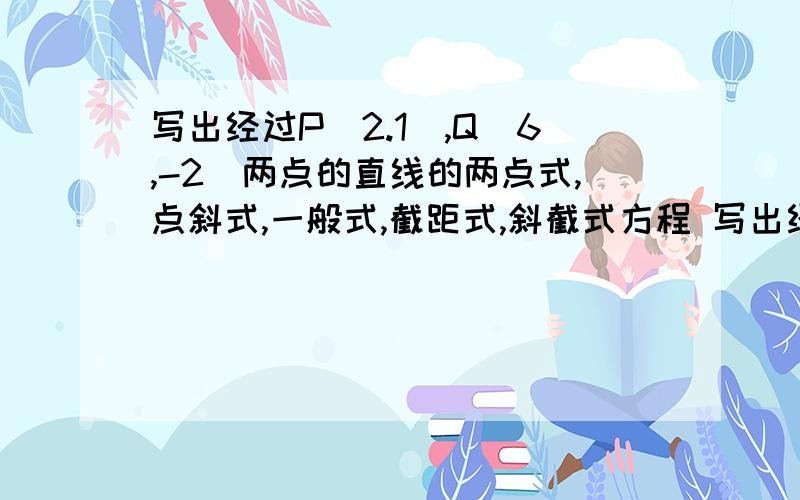 写出经过P（2.1）,Q（6,-2）两点的直线的两点式,点斜式,一般式,截距式,斜截式方程 写出经过P（2.1）