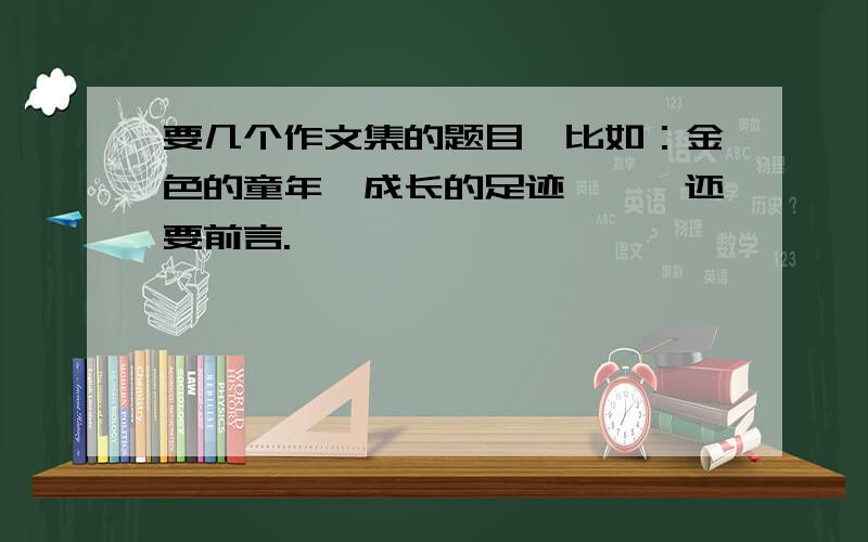 要几个作文集的题目,比如：金色的童年、成长的足迹……,还要前言.