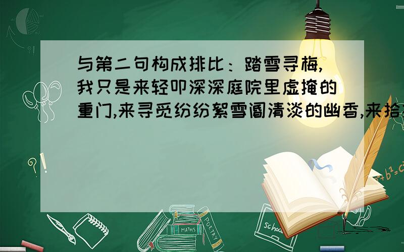 与第二句构成排比：踏雪寻梅,我只是来轻叩深深庭院里虚掩的重门,来寻觅纷纷絮雪阍清淡的幽香,来拾捡惶惶岁月里繁华的背影.“