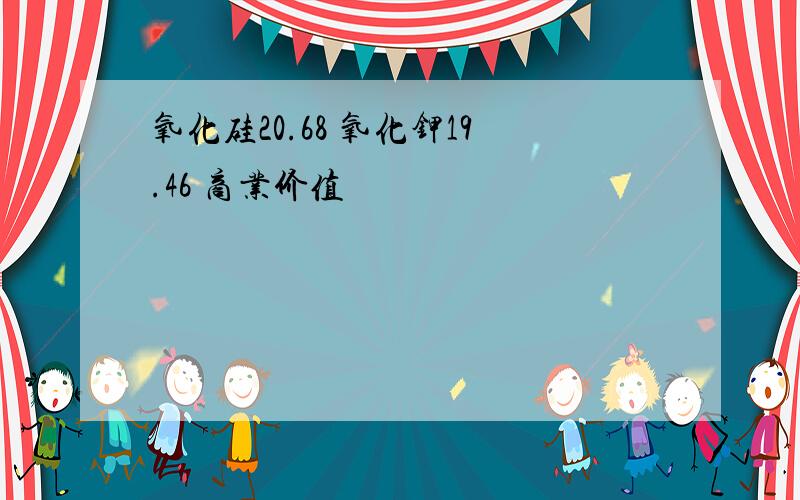 氧化硅20.68 氧化钾19.46 商业价值