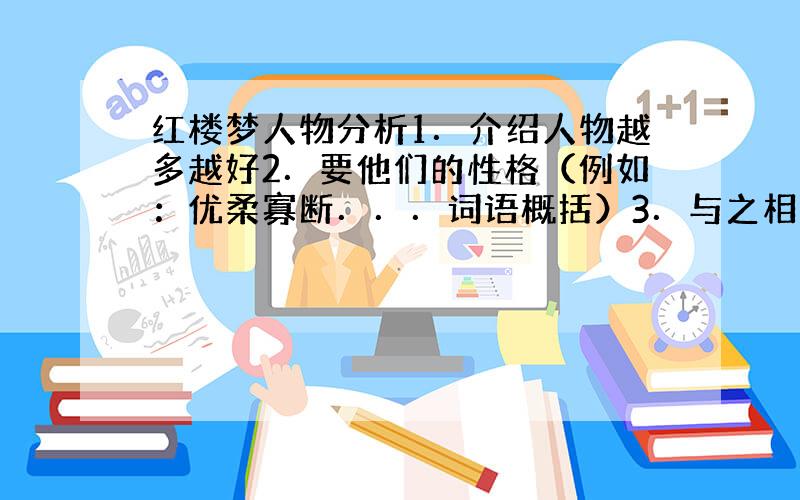 红楼梦人物分析1．介绍人物越多越好2．要他们的性格（例如：优柔寡断．．．词语概括）3．与之相对应的故事（例如：林黛玉 林