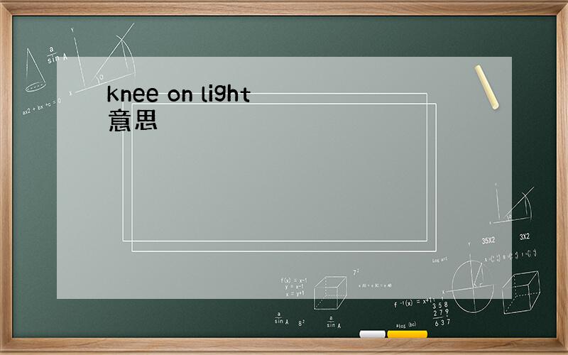 knee on light 意思