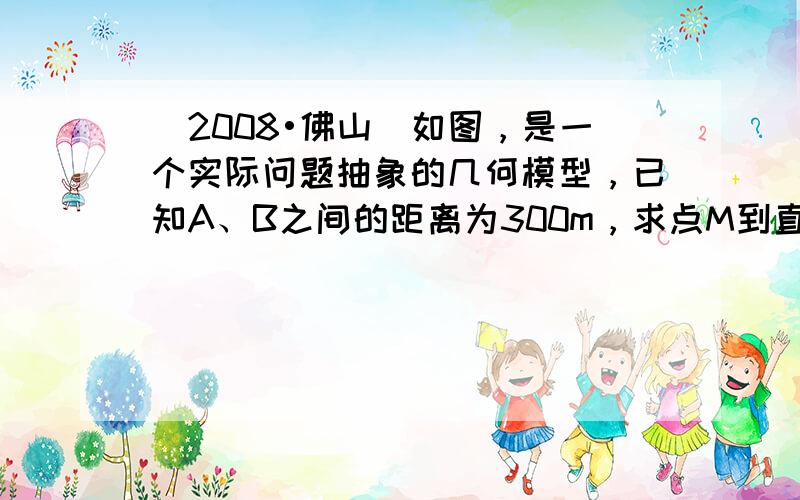 （2008•佛山）如图，是一个实际问题抽象的几何模型，已知A、B之间的距离为300m，求点M到直线AB的距离．（精确到整