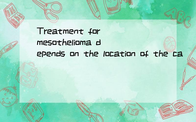 Treatment for mesothelioma depends on the location of the ca