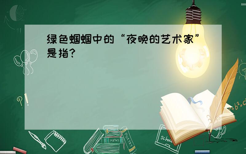 绿色蝈蝈中的“夜晚的艺术家”是指?